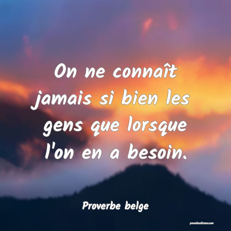 On ne connaît jamais si bien les gens que lorsque l'on en a besoin.