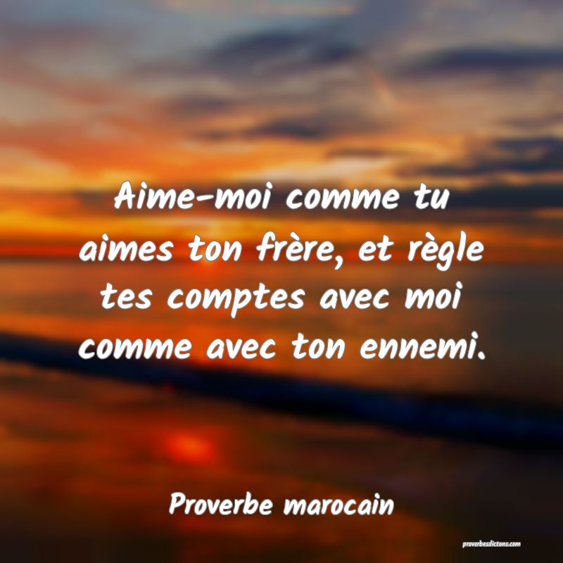 Aime-moi comme tu aimes ton frère, et règle tes comptes avec moi comme avec ton ennemi.