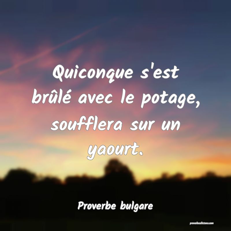 Quiconque s'est brûlé avec le potage, soufflera sur un yaourt.