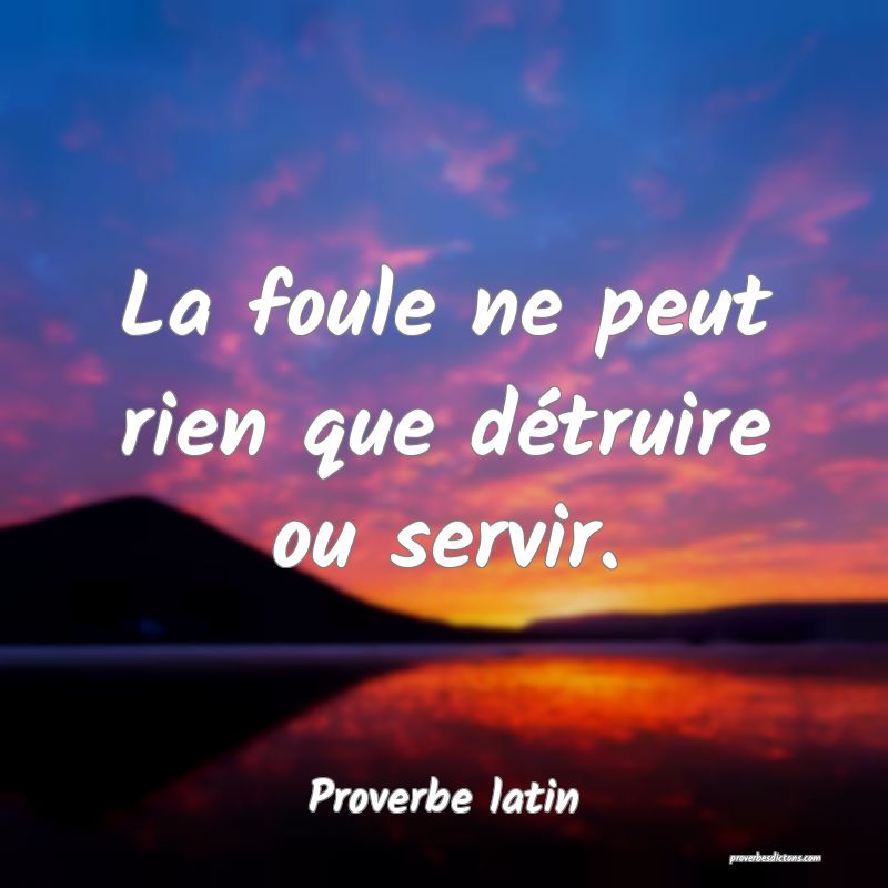La foule ne peut rien que détruire ou servir.