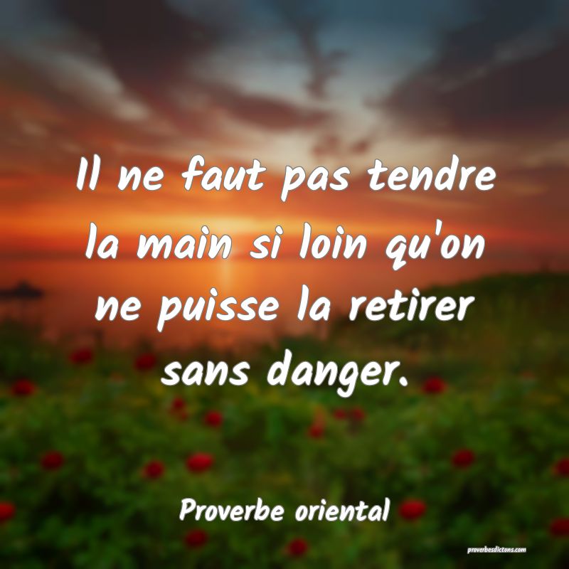 Il ne faut pas tendre la main si loin qu'on ne puisse la retirer sans danger.