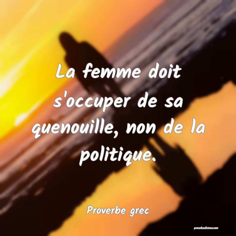 La femme doit s'occuper de sa quenouille, non de la politique.