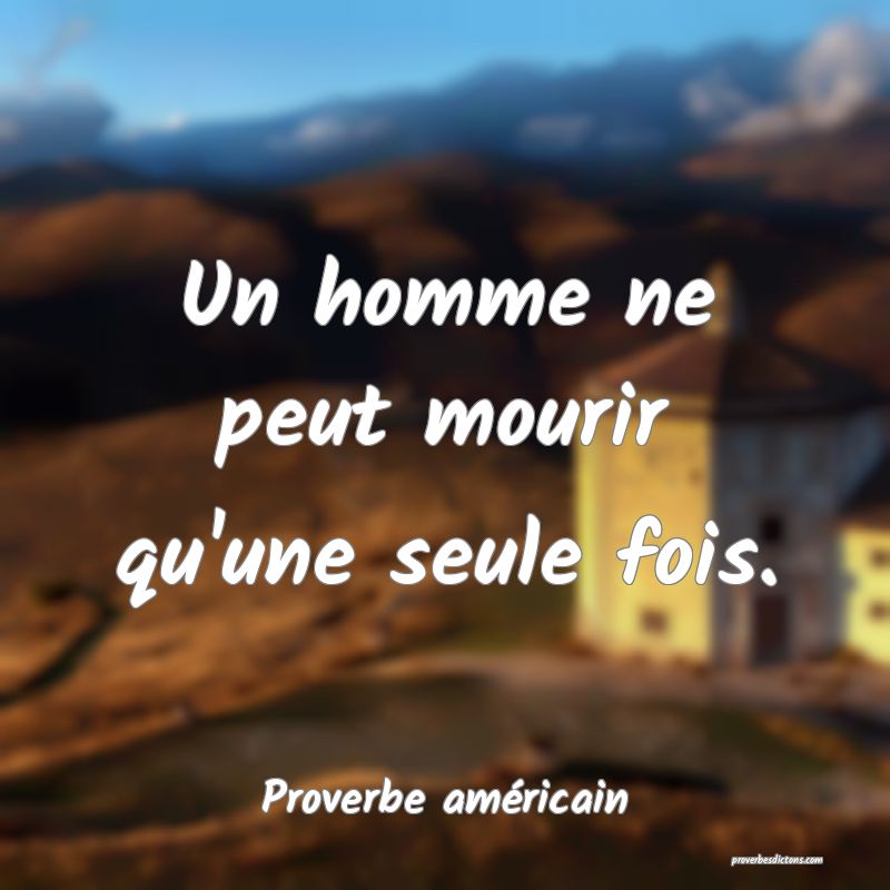 Un homme ne peut mourir qu'une seule fois.