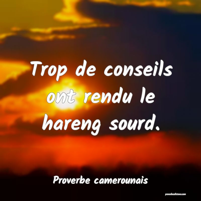 Trop de conseils ont rendu le hareng sourd.