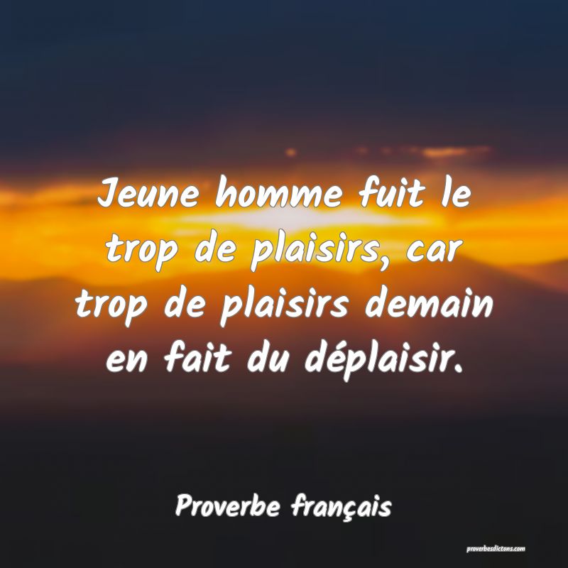 Jeune homme fuit le trop de plaisirs, car trop de plaisirs demain en fait du déplaisir.