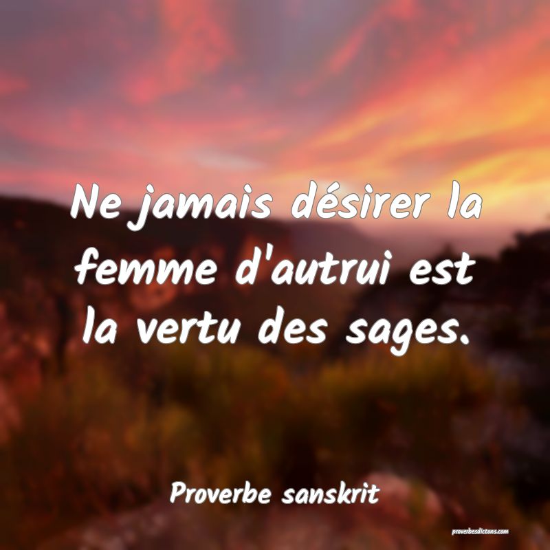 Ne jamais désirer la femme d'autrui est la vertu des sages.