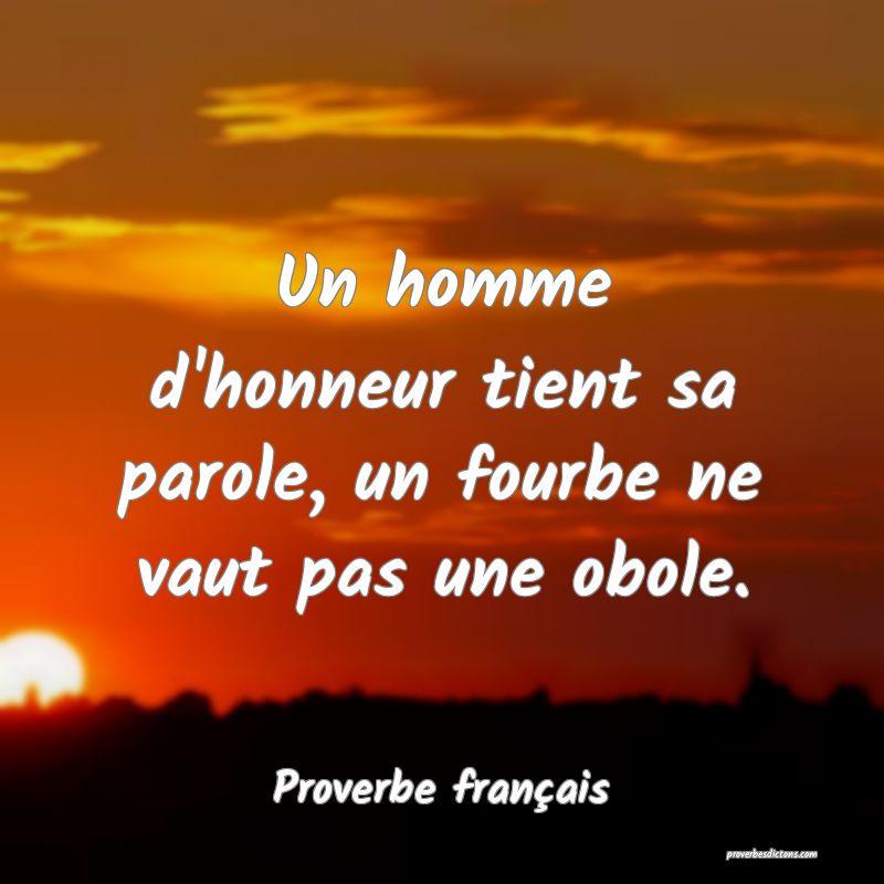 Un homme d'honneur tient sa parole, un fourbe ne vaut pas une obole.