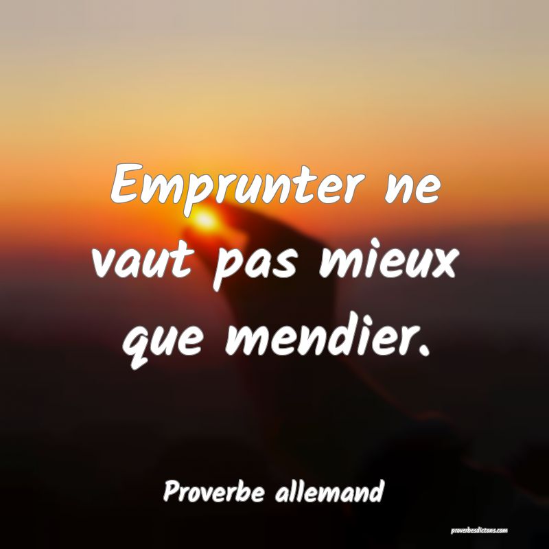 Emprunter ne vaut pas mieux que mendier.
