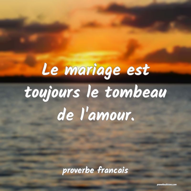  Le mariage est toujours le tombeau de l'amour.
