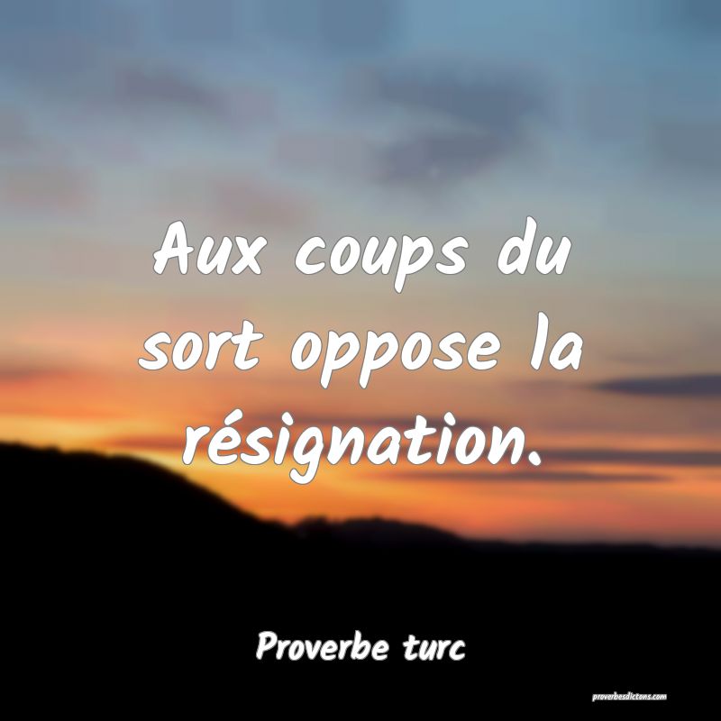 Aux coups du sort oppose la résignation.