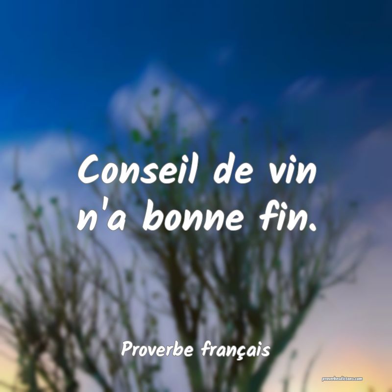 Conseil de vin n'a bonne fin.