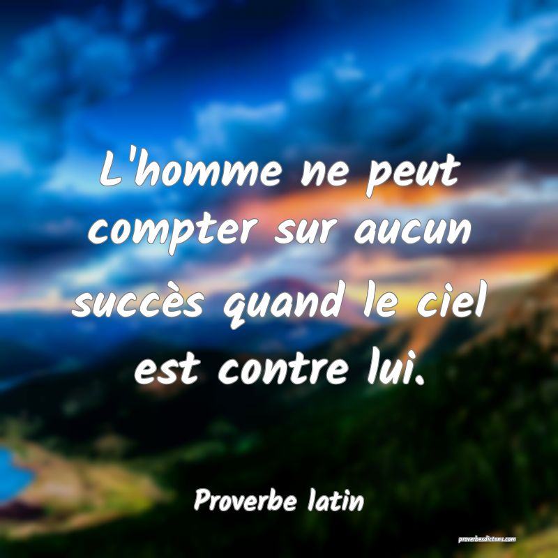 L'homme ne peut compter sur aucun succès quand le ciel est contre lui.
