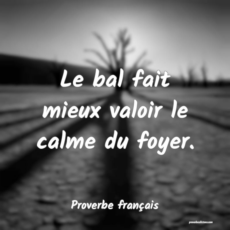 Le bal fait mieux valoir le calme du foyer.
