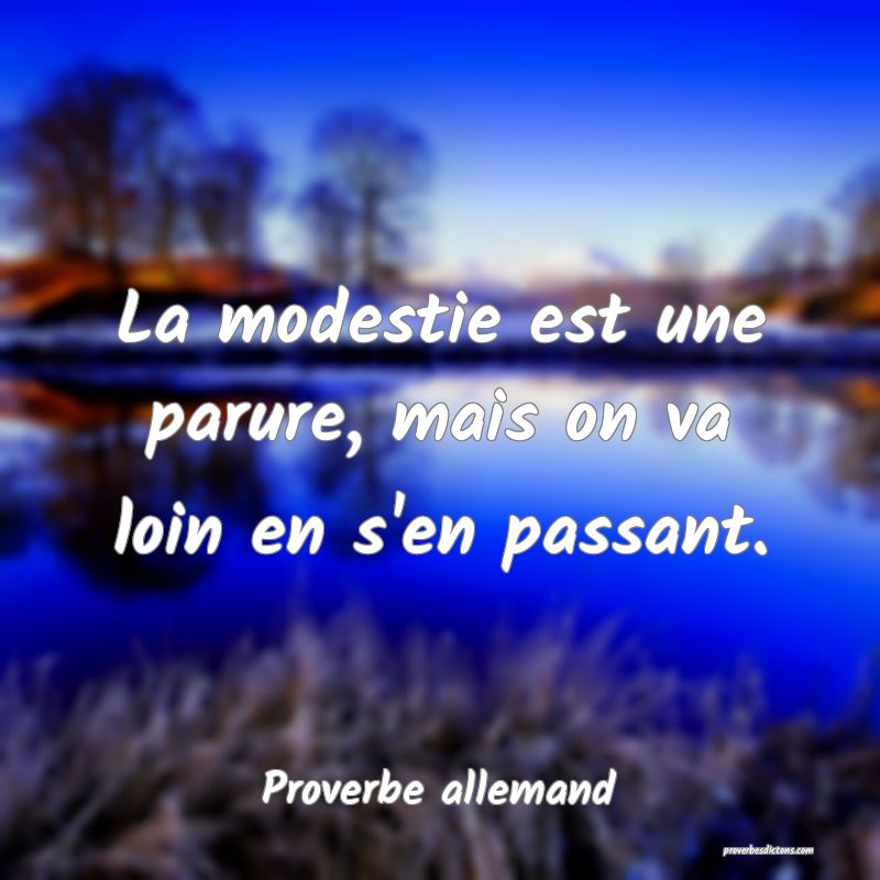 La modestie est une parure, mais on va loin en s'en passant.