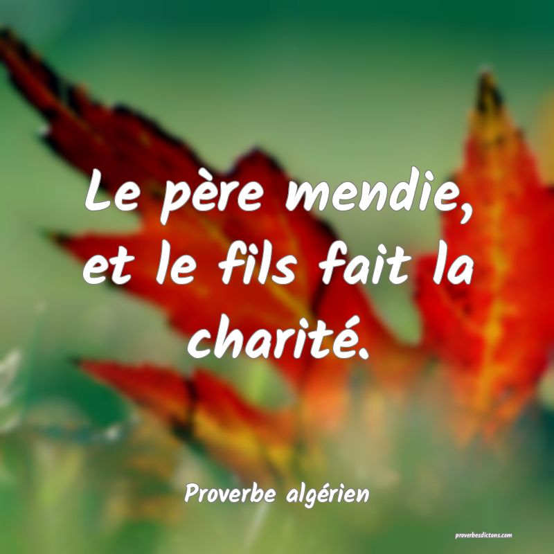 Le père mendie, et le fils fait la charité.
