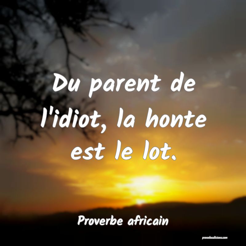 Du parent de l'idiot, la honte est le lot.