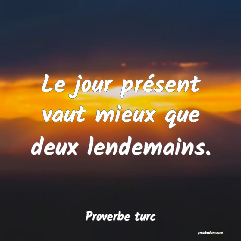 Le jour présent vaut mieux que deux lendemains.
