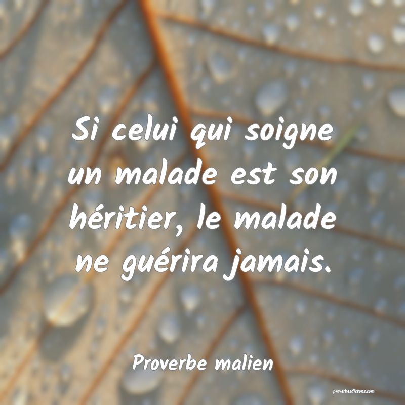 Si celui qui soigne un malade est son héritier, le malade ne guérira jamais.