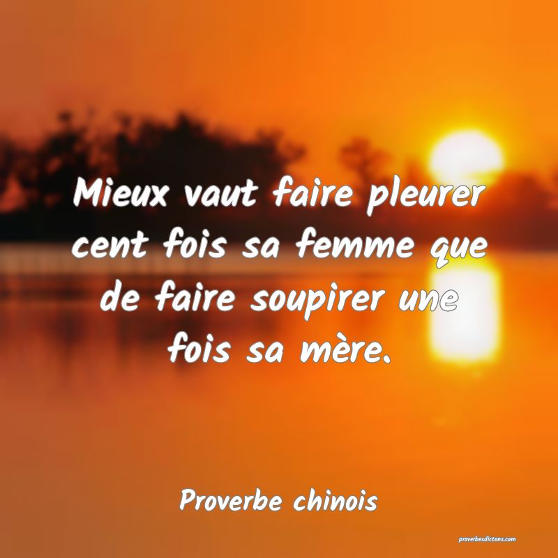 Mieux vaut faire pleurer cent fois sa femme que de faire soupirer une fois sa mère.
