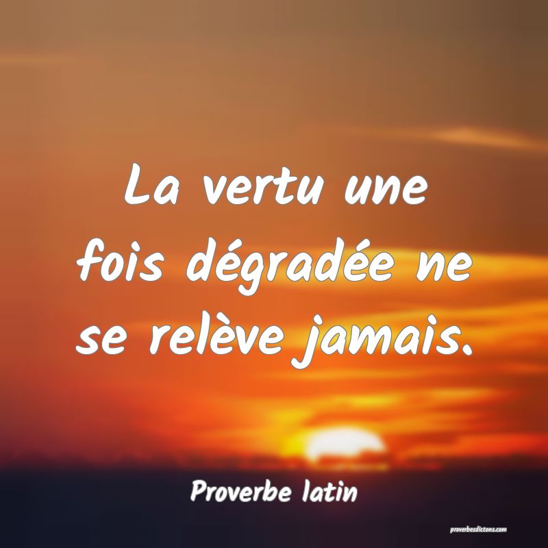 La vertu une fois dégradée ne se relève jamais.