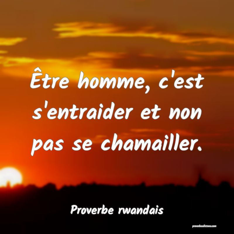 Être homme, c'est s'entraider et non pas se chamailler.