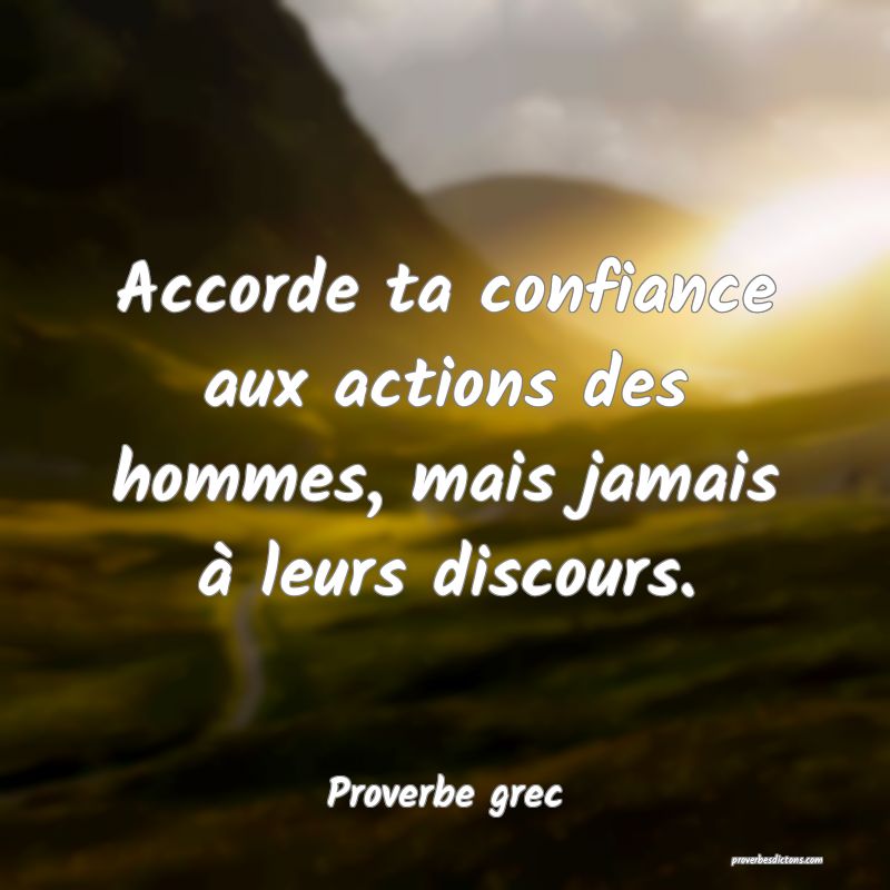 Accorde ta confiance aux actions des hommes, mais jamais à leurs discours.