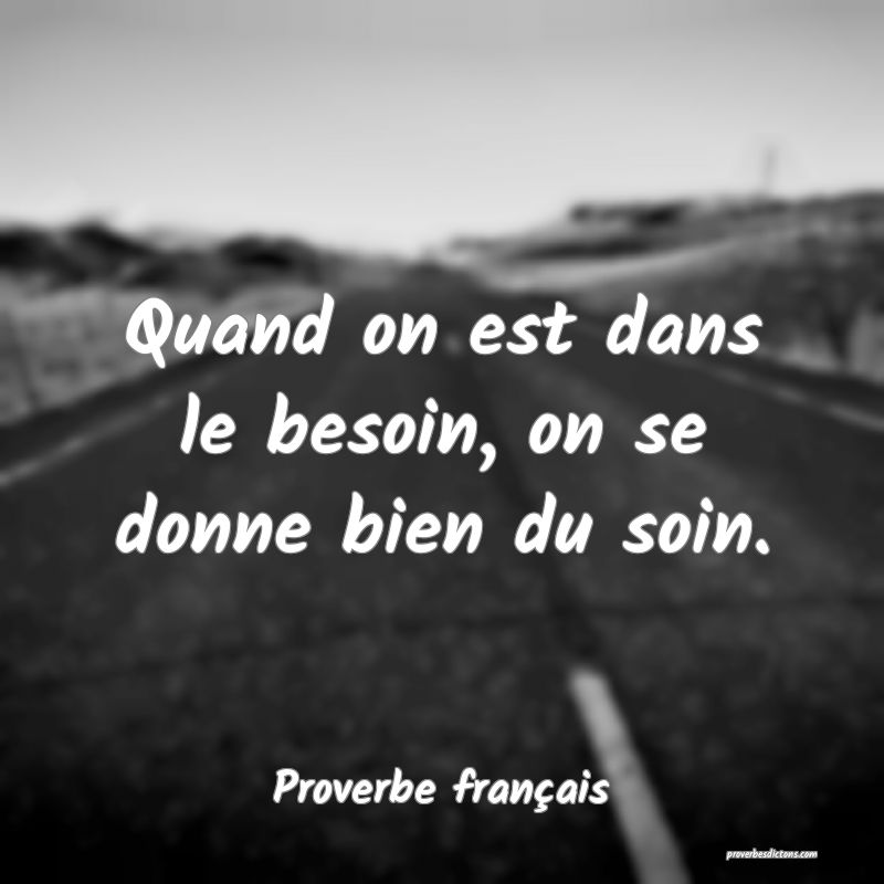 Quand on est dans le besoin, on se donne bien du soin.