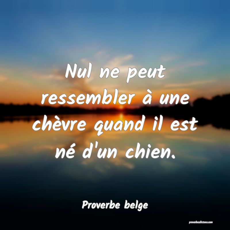 Nul ne peut ressembler à une chèvre quand il est né d'un chien.