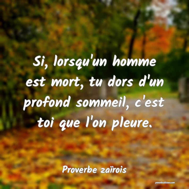 Si, lorsqu'un homme est mort, tu dors d'un profond sommeil, c'est toi que l'on pleure.