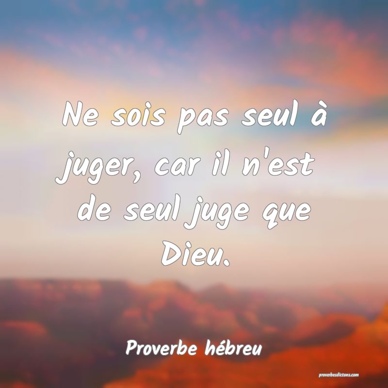 Ne sois pas seul à juger, car il n'est de seul juge que Dieu.