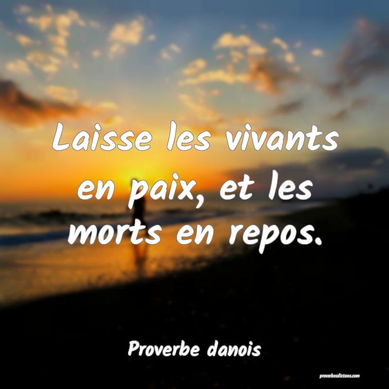 Laisse les vivants en paix, et les morts en repos.