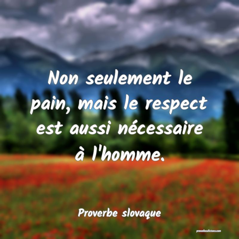 Non seulement le pain, mais le respect est aussi nécessaire à l'homme.