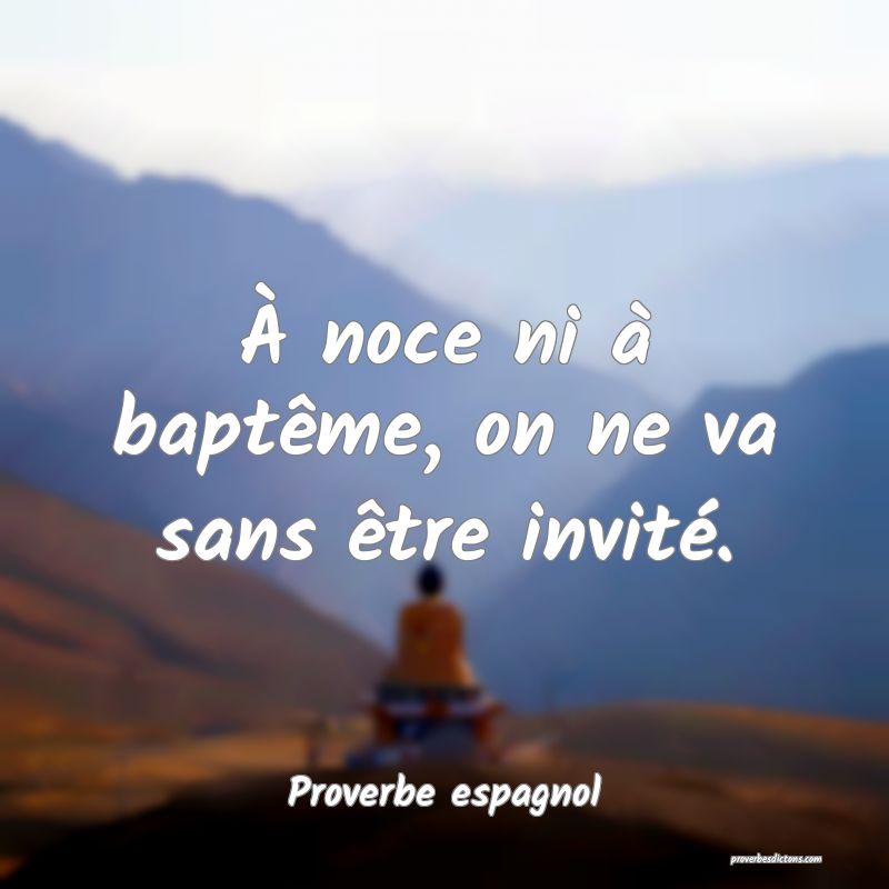 À noce ni à baptême, on ne va sans être invité.