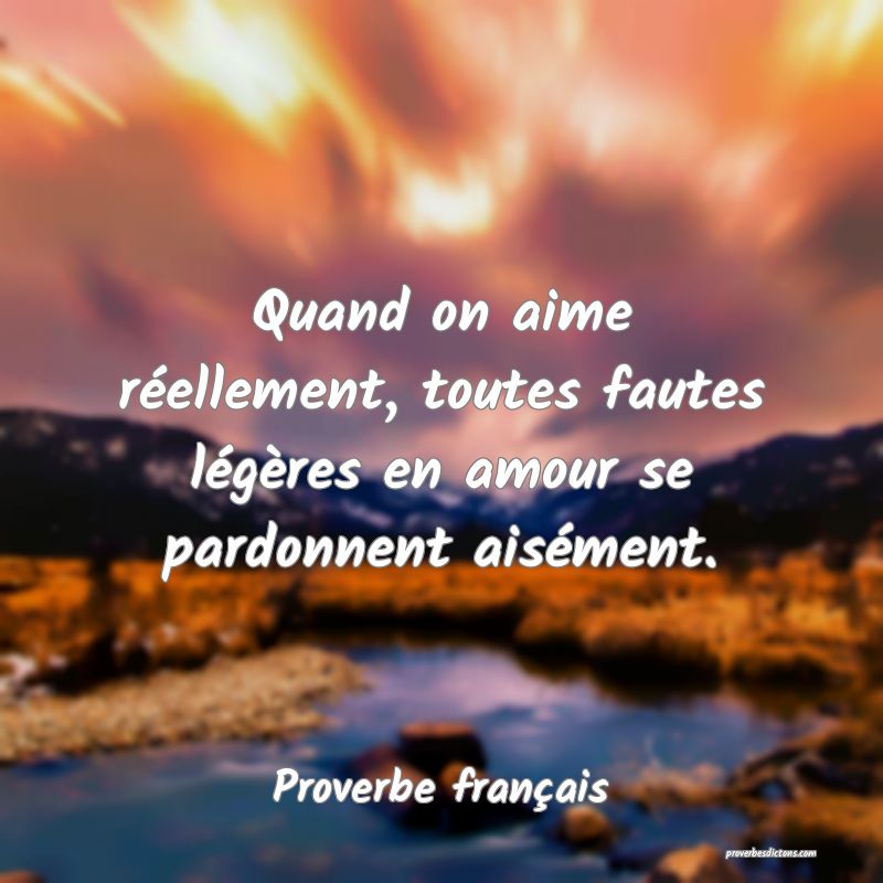 Quand on aime réellement, toutes fautes légères en amour se pardonnent aisément.