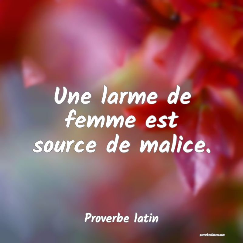 Une larme de femme est source de malice.