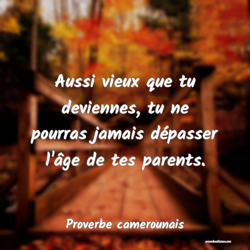 Aussi vieux que tu deviennes, tu ne pourras jamais dépasser l'âge de tes parents.