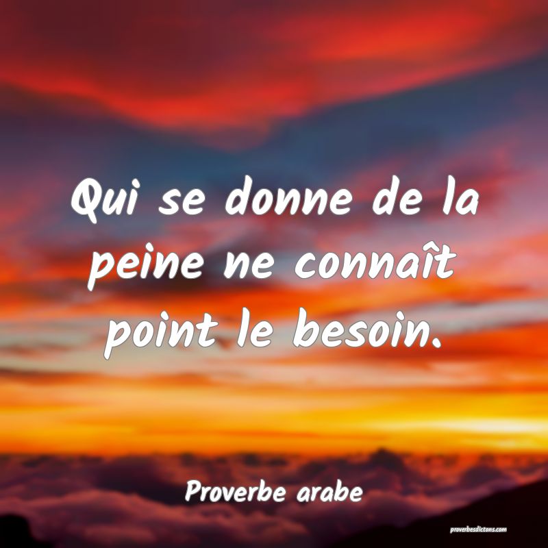 Qui se donne de la peine ne connaît point le besoin.