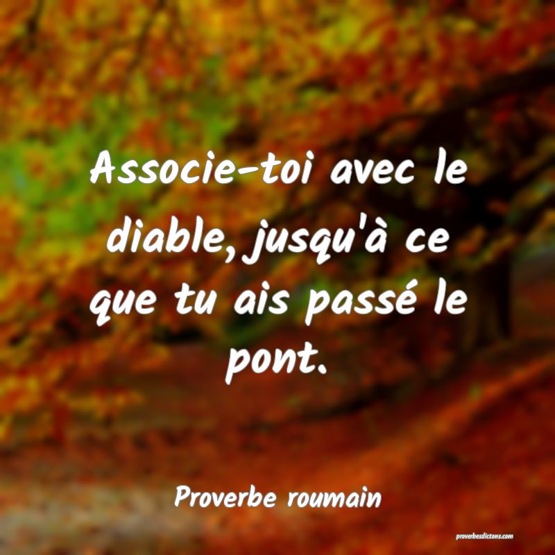 Associe-toi avec le diable, jusqu'à ce que tu ais passé le pont.