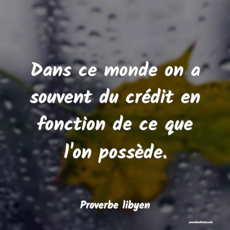 Dans ce monde on a souvent du crédit en fonction de ce que l'on possède.