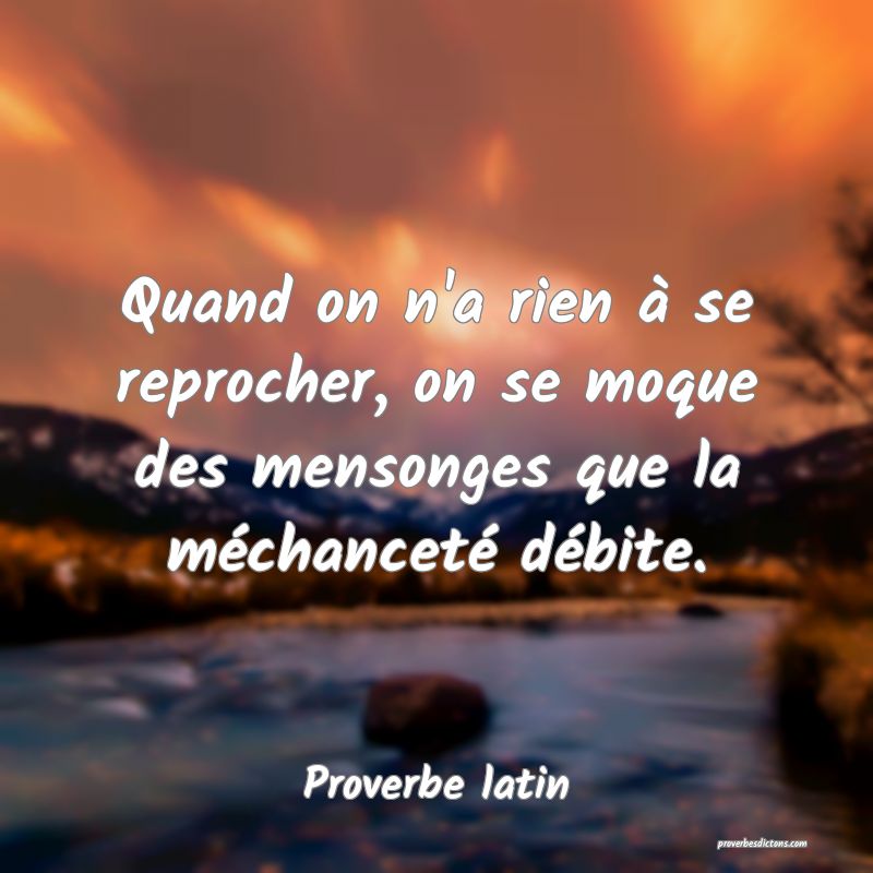 Quand on n'a rien à se reprocher, on se moque des mensonges que la méchanceté débite.