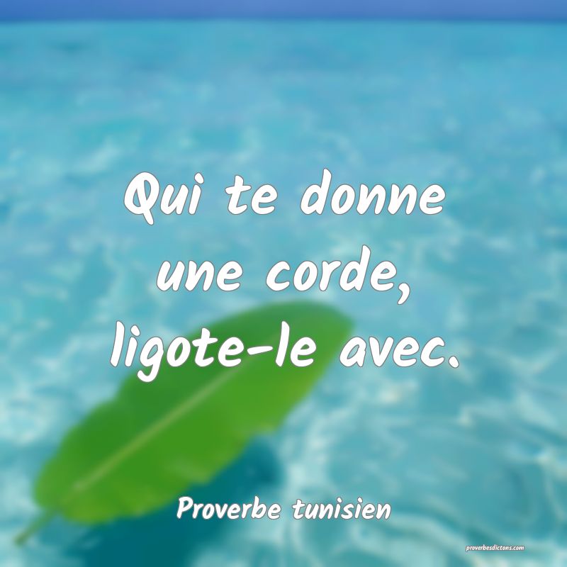 Qui te donne une corde, ligote-le avec.