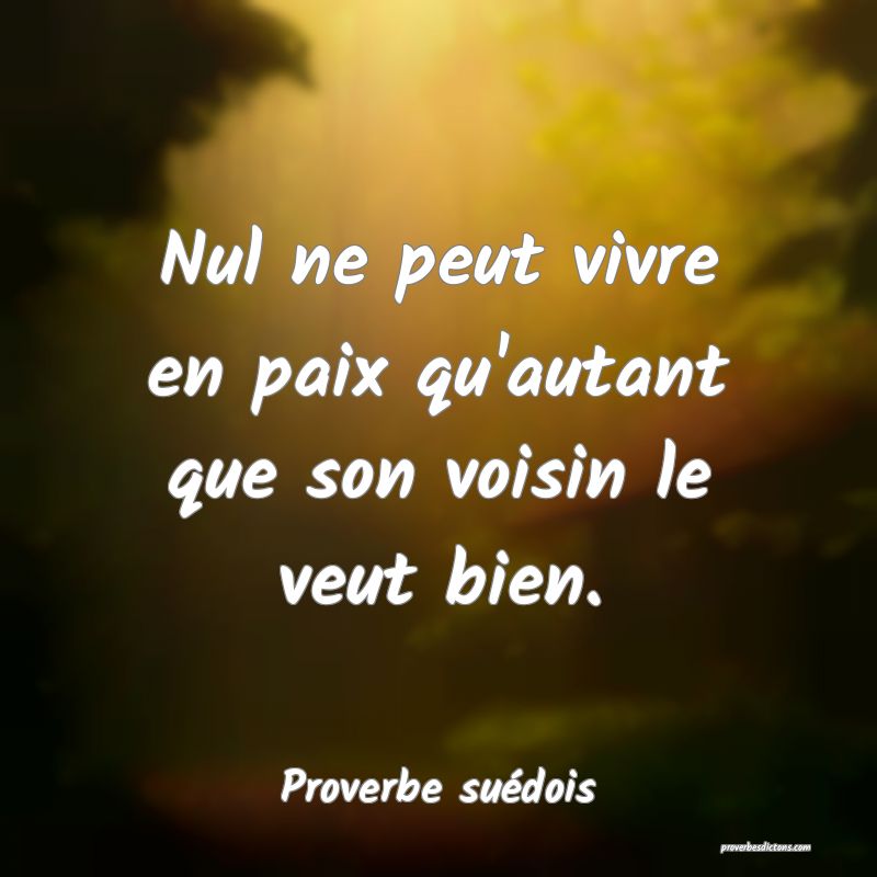 Nul ne peut vivre en paix qu'autant que son voisin le veut bien.