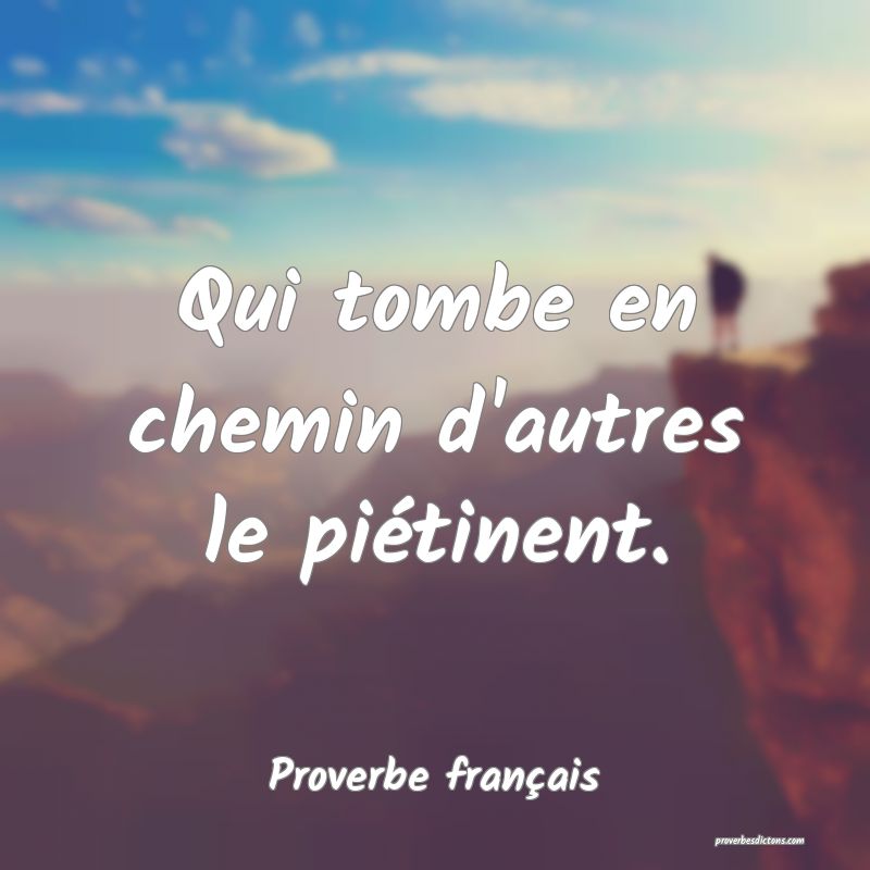 Qui tombe en chemin d'autres le piétinent.