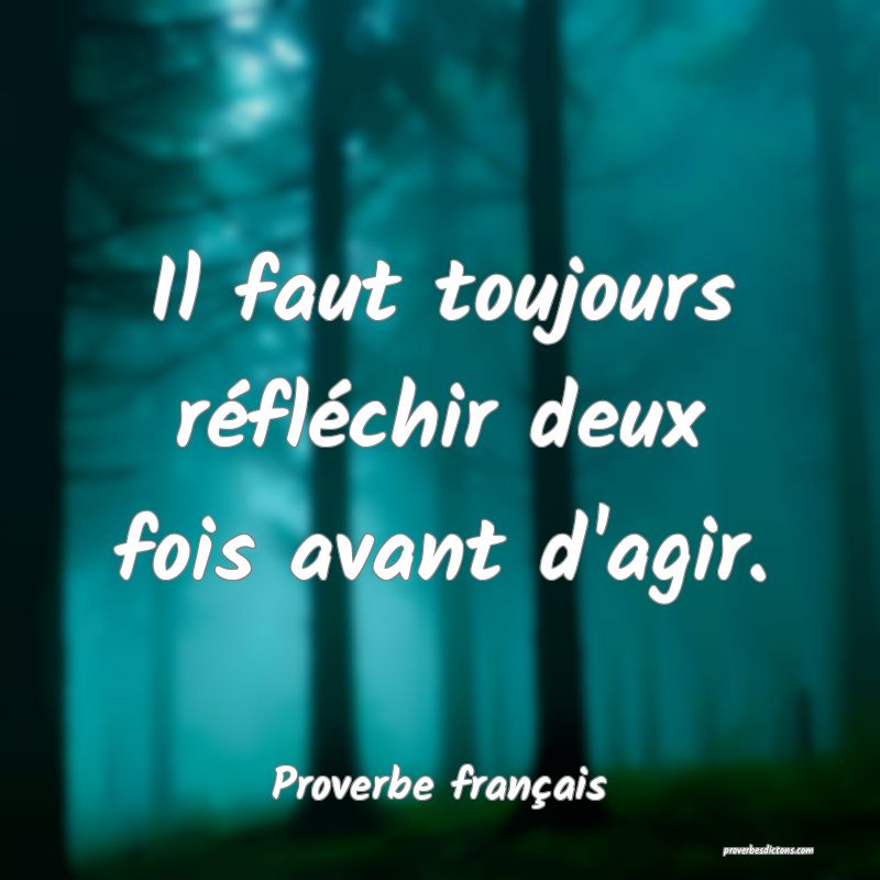 Il faut toujours réfléchir deux fois avant d'agir.