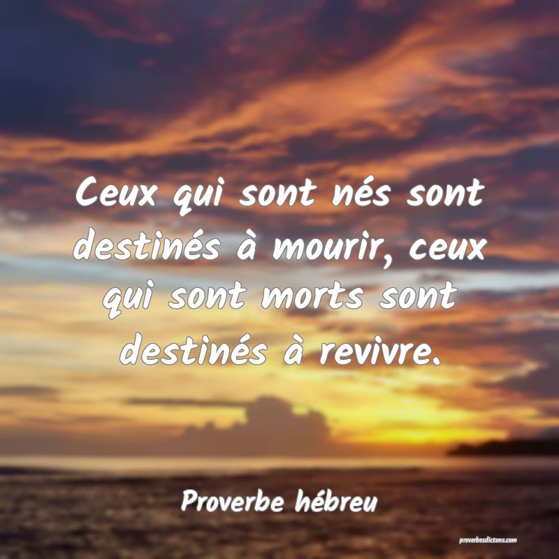 Ceux qui sont nés sont destinés à mourir, ceux qui sont morts sont destinés à revivre.