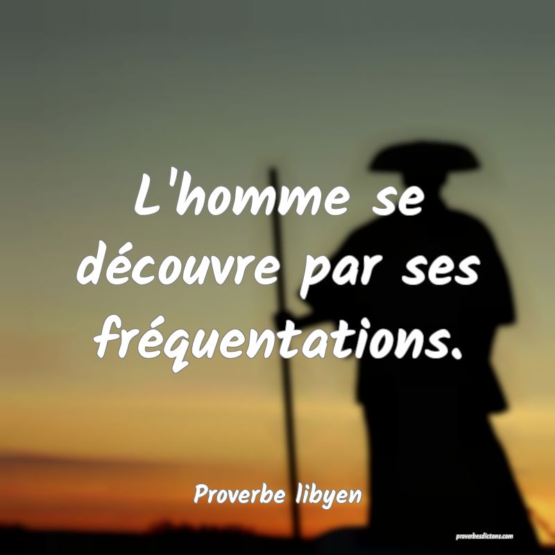 L'homme se découvre par ses fréquentations.