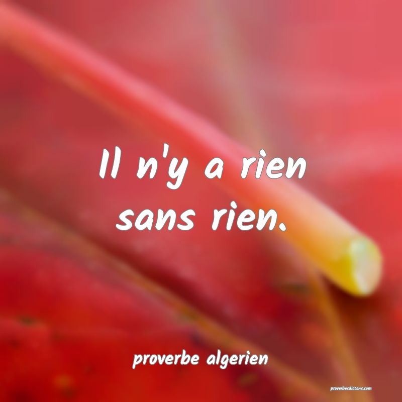  Il n'y a rien sans rien.