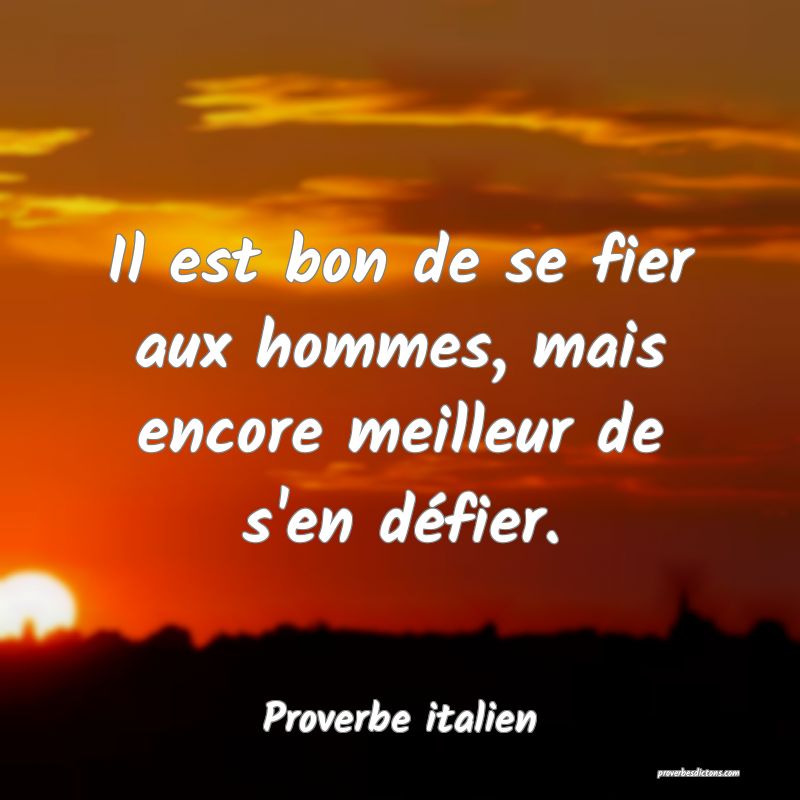 Il est bon de se fier aux hommes, mais encore meilleur de s'en défier.