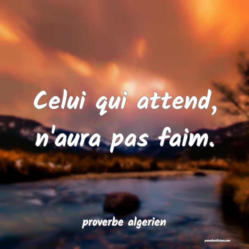 Celui qui attend, n'aura pas faim.
