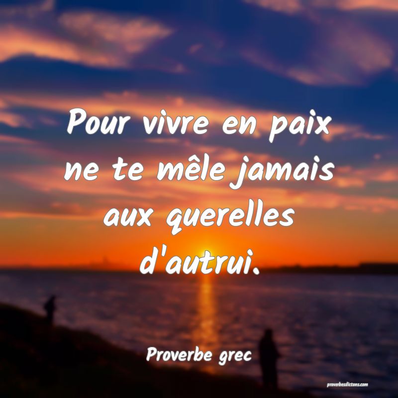 Pour vivre en paix ne te mêle jamais aux querelles d'autrui.